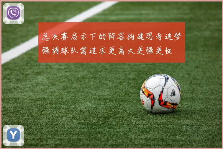 总决赛启示下的阵容构建思考追梦强调球队需追求更高大更强更快
