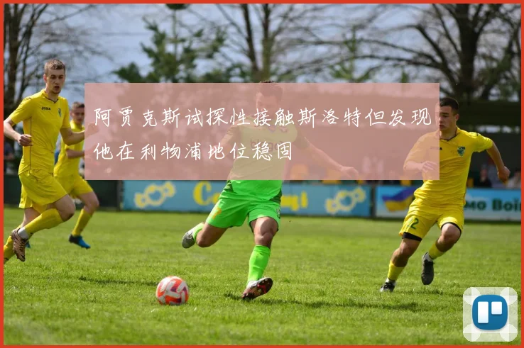阿贾克斯试探性接触斯洛特但发现他在利物浦地位稳固